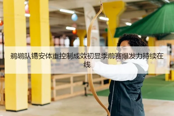 鹈鹕队锡安体重控制成效初显季前赛爆发力持续在线